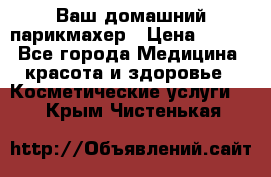 Ваш домашний парикмахер › Цена ­ 300 - Все города Медицина, красота и здоровье » Косметические услуги   . Крым,Чистенькая